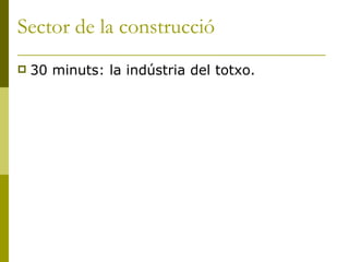 Sector de la construcció <ul><li>30 minuts: la indústria del totxo. </li></ul>