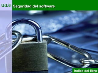 Ud.6 Seguridad del softwareSeguridad del software
Índice del libroÍndice del libro
1
 