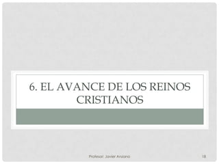 6. EL AVANCE DE LOS REINOS
        CRISTIANOS



         Profesor: Javier Anzano   18
 