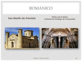 ROMÁNICO

                                             Pórtico de la Gloria
San Martín de Frómista              Catedral de Santiago de Compostela




                    Profesor: Javier Anzano                              34
 