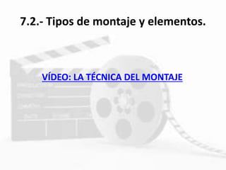 7.2.- Tipos de montaje y elementos.
VÍDEO: LA TÉCNICA DEL MONTAJE
 