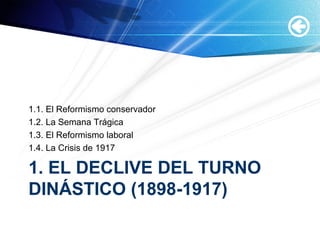 1. EL DECLIVE DEL TURNO
DINÁSTICO (1898-1917)
1.1. El Reformismo conservador
1.2. La Semana Trágica
1.3. El Reformismo laboral
1.4. La Crisis de 1917
 