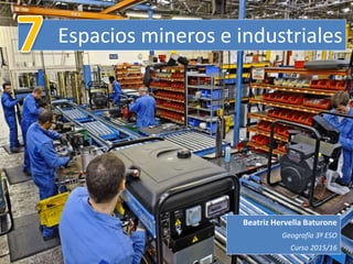 Espacios mineros e industriales
Beatriz Hervella Baturone
Geografía 3º ESO
Curso 2015/16
 