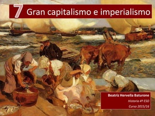 Gran capitalismo e imperialismo
Beatriz Hervella Baturone
Historia 4º ESO
Curso 2015/16
 
