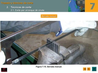 Trazado y técnicas de corteTrazado y técnicas de corte
Figura 7.15. Serrado manual.
Serrado manualSerrado manual
2.2. Técnicas de corteTécnicas de corte
2.1. Corte por arranque de viruta2.1. Corte por arranque de viruta
 