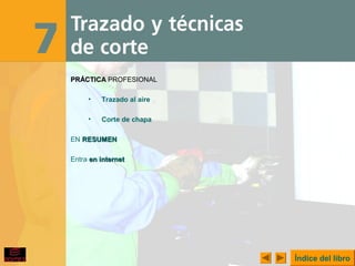 Trazado y técnicas de corteTrazado y técnicas de corte
PRÁCTICAPRÁCTICA PROFESIONAL
• Trazado al aire
• Corte de chapa
EN RESUMENRESUMEN
Entra en interneten internet
Índice del libro
 