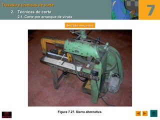 Trazado y técnicas de corteTrazado y técnicas de corte
Figura 7.27. Sierra alternativa.
Serrado mecánicoSerrado mecánico
2.2. Técnicas de corteTécnicas de corte
2.1. Corte por arranque de viruta2.1. Corte por arranque de viruta
 
