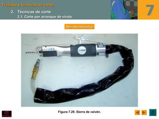 Trazado y técnicas de corteTrazado y técnicas de corte
Figura 7.29. Sierra de vaivén.
Serrado mecánicoSerrado mecánico
2.2. Técnicas de corteTécnicas de corte
2.1. Corte por arranque de viruta2.1. Corte por arranque de viruta
 