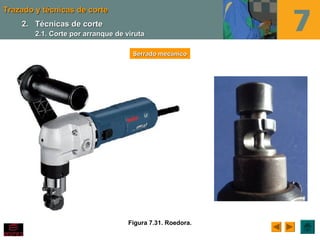 Trazado y técnicas de corteTrazado y técnicas de corte
Figura 7.31. Roedora.
Serrado mecánicoSerrado mecánico
2.2. Técnicas de corteTécnicas de corte
2.1. Corte por arranque de viruta2.1. Corte por arranque de viruta
 