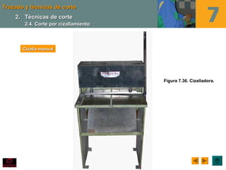Trazado y técnicas de corteTrazado y técnicas de corte
Figura 7.36. Cizalladora.
Cizalla manualCizalla manual
2.2. Técnicas de corteTécnicas de corte
2.4. Corte por cizallamiento2.4. Corte por cizallamiento
 