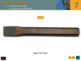 Trazado y técnicas de corteTrazado y técnicas de corte
Figura 7.37. Cincel.
CincelCincel
2.2. Técnicas de corteTécnicas de corte
2.4. Corte por cizallamiento2.4. Corte por cizallamiento
 