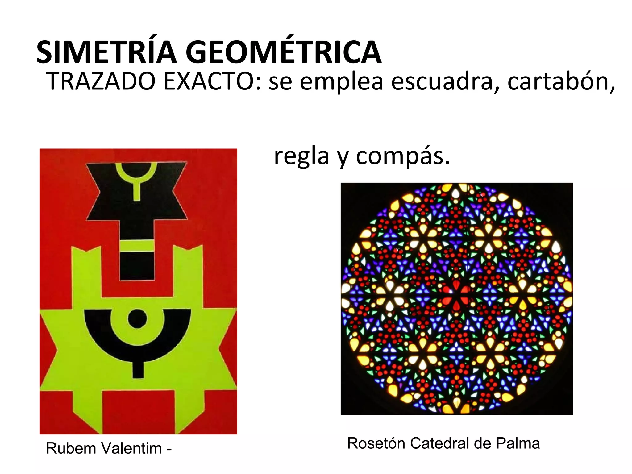 SIMETRÍA GEOMÉTRICA

TRAZADO EXACTO: se emplea escuadra, cartabón,
regla y compás.

Rubem Valentim -

Rosetón Catedral de Palma

 