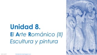 Unidad 8.
El Arte Románico (II)
Escultura y pintura
Jairo Martín fueradeclae-vdp.blogspot.com
 