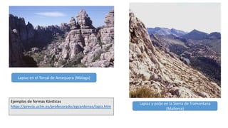 Lapiaz en el Torcal de Antequera (Málaga)
Lapiaz y polje en la Sierra de Tramontana
(Mallorca)
Ejemplos de formas Kársticas
https://previa.uclm.es/profesorado/egcardenas/lapiz.htm
 
