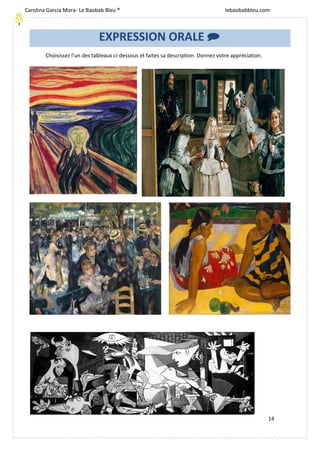 [Escriba texto]
14
Choisissez l’un des tableaux ci-dessous et faites sa description. Donnez votre appréciation.
EXPRESSION ORALE 
Carolina García Mora- Le Baobab Bleu ® lebaobabbleu.com
lebaobabbleu.com
 