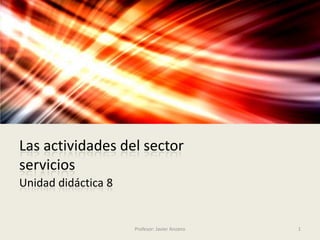 Las actividades del
sector servicios
UNIDAD DIDÁCTICA 8
Profesor:JavierAnzano
1
 