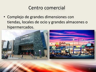Centro comercial
 Complejo de grandes dimensiones con tiendas, locales de
ocio y grandes almacenes o hipermercados.
Profesor: Javier Anzano
13
 