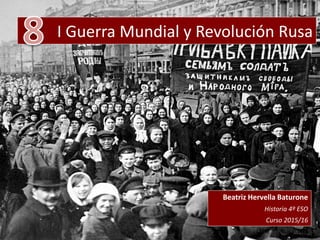 I Guerra Mundial y Revolución Rusa
Beatriz Hervella Baturone
Historia 4º ESO
Curso 2015/16
 