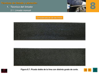 Técnicas de limado y abrasión
    1. Técnica del limado
       2.1. Limado manual


                                Características de las limas




               Figura 8.7. Picado doble de la lima con distinto grado de corte.
 