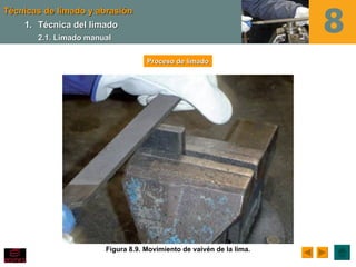 Técnicas de limado y abrasión
    1. Técnica del limado
       2.1. Limado manual

                                   Proceso de limado




                       Figura 8.9. Movimiento de vaivén de la lima.
 