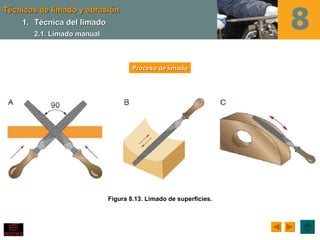 Técnicas de limado y abrasión
    1. Técnica del limado
       2.1. Limado manual



                                    Proceso de limado




                            Figura 8.13. Limado de superficies.
 