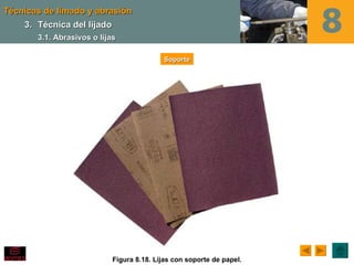 Técnicas de limado y abrasión
    3. Técnica del lijado
       3.1. Abrasivos o lijas

                                           Soporte




                            Figura 8.18. Lijas con soporte de papel.
 