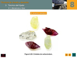 Técnicas de limado y abrasión
    3. Técnica del lijado
       3.1. Abrasivos o lijas

                                    El mineral o abrasivo




                            Figura 8.20. Cristales de carburúndum.
 