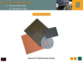 Técnicas de limado y abrasión
    3. Técnica del lijado
       3.1. Abrasivos o lijas


                                       El mineral o abrasivo




                                Figura 8.21. Distintos tipos de lijas.
 