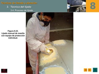Técnicas de limado y abrasión
     3. Técnica del lijado
         3.4. Proceso de lijado




       Figura 8.23.
Lijado manual de masilla
con equipo de protección
        individual.
 
