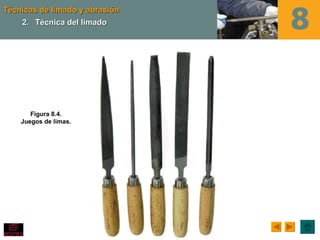 Técnicas de limado y abrasión
    2. Técnica del limado




       Figura 8.4.
    Juegos de limas.
 