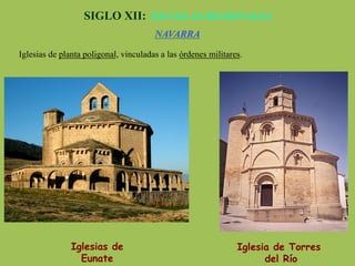 Iglesias de
Eunate
SIGLO XII: ESCUELAS REGIONALES
NAVARRA
Iglesias de planta poligonal, vinculadas a las órdenes militares.
Iglesia de Torres
del Río
 