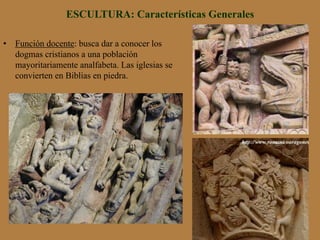 ESCULTURA: Características Generales
•  Función docente: busca dar a conocer los
dogmas cristianos a una población
mayoritariamente analfabeta. Las iglesias se
convierten en Biblias en piedra.
 