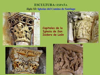 Capiteles de la
Iglesia de San
Isidoro de León
ESCULTURA: ESPAÑA
Siglo XI: Iglesias del Camino de Santiago
 