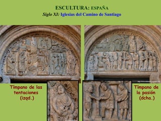 Tímpano de las
tentaciones
(izqd.)
ESCULTURA: ESPAÑA
Siglo XI: Iglesias del Camino de Santiago
Tímpano de
la pasión
(dcha.)
 