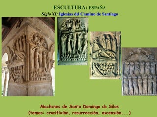 Machones de Santo Domingo de Silos
(temas: crucifixión, resurrección, ascensión....)
ESCULTURA: ESPAÑA
Siglo XI: Iglesias del Camino de Santiago
 