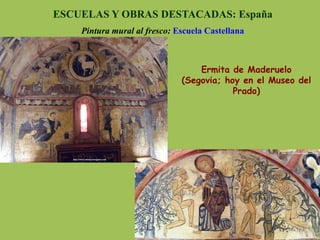 ESCUELAS Y OBRAS DESTACADAS: España
Pintura mural al fresco: Escuela Castellana
Ermita de Maderuelo
(Segovia; hoy en el Museo del
Prado)
 