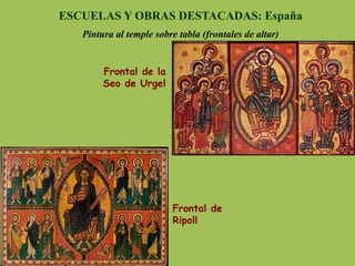ESCUELAS Y OBRAS DESTACADAS: España
Pintura al temple sobre tabla (frontales de altar)
Frontal de
Ripoll
Frontal de la
Seo de Urgel
 