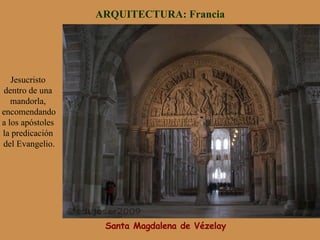 Santa Magdalena de Vézelay
ARQUITECTURA: Francia
Jesucristo
dentro de una
mandorla,
encomendando
a los apóstoles
la predicación
del Evangelio.
 