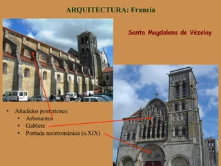 Santa Magdalena de Vézelay
ARQUITECTURA: Francia
•  Añadidos posteriores:
•  Arbotantes
•  Gablete
•  Portada neorrománica (s.XIX)
 