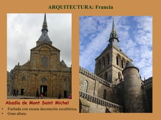 ARQUITECTURA: Francia
Abadía de Mont Saint Michel
•  Fachada con escasa decoración escultórica.
•  Gran altura.
 