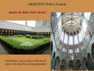 ARQUITECTURA: Francia
Abadía de Mont Saint Michel
Techumbres y arcos góticos (bóveda de
ojiva -o de crucería- y arcos apuntados)
 