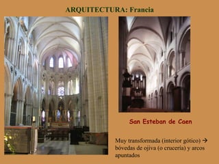 San Esteban de Caen
ARQUITECTURA: Francia
Muy transformada (interior gótico) à
bóvedas de ojiva (o crucería) y arcos
apuntados
 