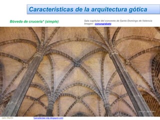 Características de la arquitectura gótica
Bóveda de crucería* (simple) Sala capitular del convento de Santo Domingo de Valencia
Imagen: conungrabato
Jairo Martín fueradeclae-vdp.blogspot.com
 