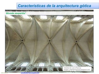 Características de la arquitectura gótica
Bóveda sexpartita*
Catedral de Laon (Francia)
Imagen: arteinternacional.blogspot.com
Jairo Martín fueradeclae-vdp.blogspot.com
 