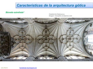 Características de la arquitectura gótica
Bóveda estrellada*
Catedral de Salamanca
Imagen: inarqadia.wordpress.com
Jairo Martín fueradeclae-vdp.blogspot.com
 