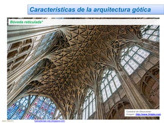 Características de la arquitectura gótica
Bóveda reticulada*
Catedral de Gloucester
Imagen: http://www.3viajes.com
Jairo Martín fueradeclae-vdp.blogspot.com
 