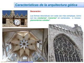 Características de la arquitectura gótica
Decoración:
Las formas decorativas son cada vez más complejas, como
son las cresterías*, tracerías* en ventanales, o, incluso,
plementerías caladas*.
Jairo Martín fueradeclae-vdp.blogspot.com
 