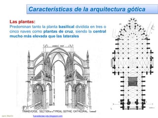 Características de la arquitectura gótica
Las plantas:
Predominan tanto la planta basilical dividida en tres o
cinco naves como plantas de cruz, siendo la central
mucho más elevada que las laterales
Jairo Martín fueradeclae-vdp.blogspot.com
 