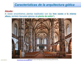 Características de la arquitectura gótica
Alzado:
A veces encontramos plantas basilicales con las tres naves a la misma
altura, también llamadas iglesias de planta de salón*).
Iglesia de San Wolfgang en Schneeberg (Alemania)Jairo Martín fueradeclae-vdp.blogspot.com
 
