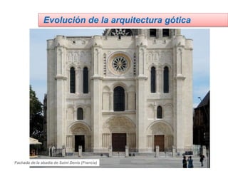 Evolución de la arquitectura gótica
Fachada de la abadía de Saint Denis (Francia)
 